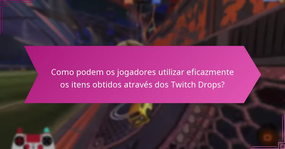 Como podem os jogadores utilizar eficazmente os itens obtidos através dos Twitch Drops?