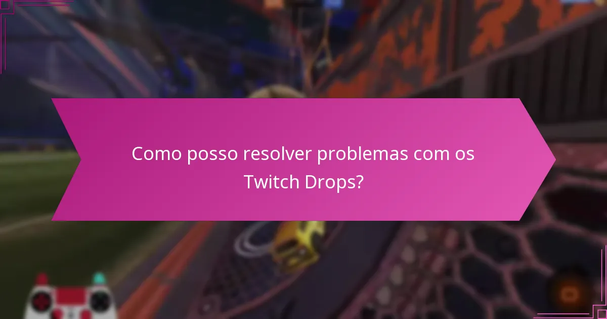 Como posso resolver problemas com os Twitch Drops?