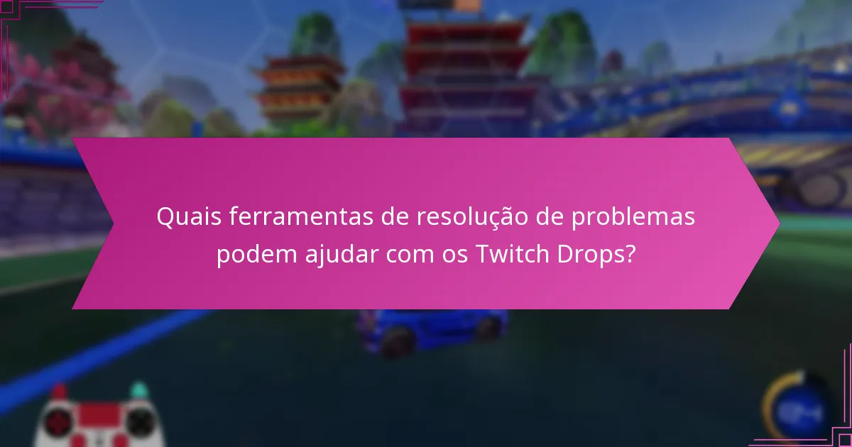 Quais recursos de apoio estão disponíveis para os Twitch Drops?