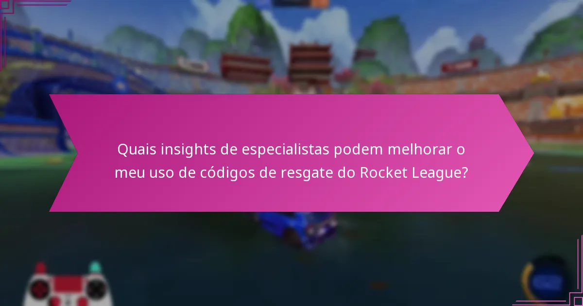Quais insights de especialistas podem melhorar o meu uso de códigos de resgate do Rocket League?