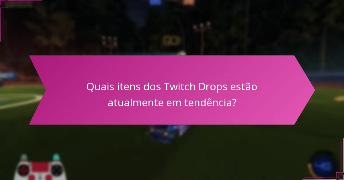 Quais itens dos Twitch Drops estão atualmente em tendência?