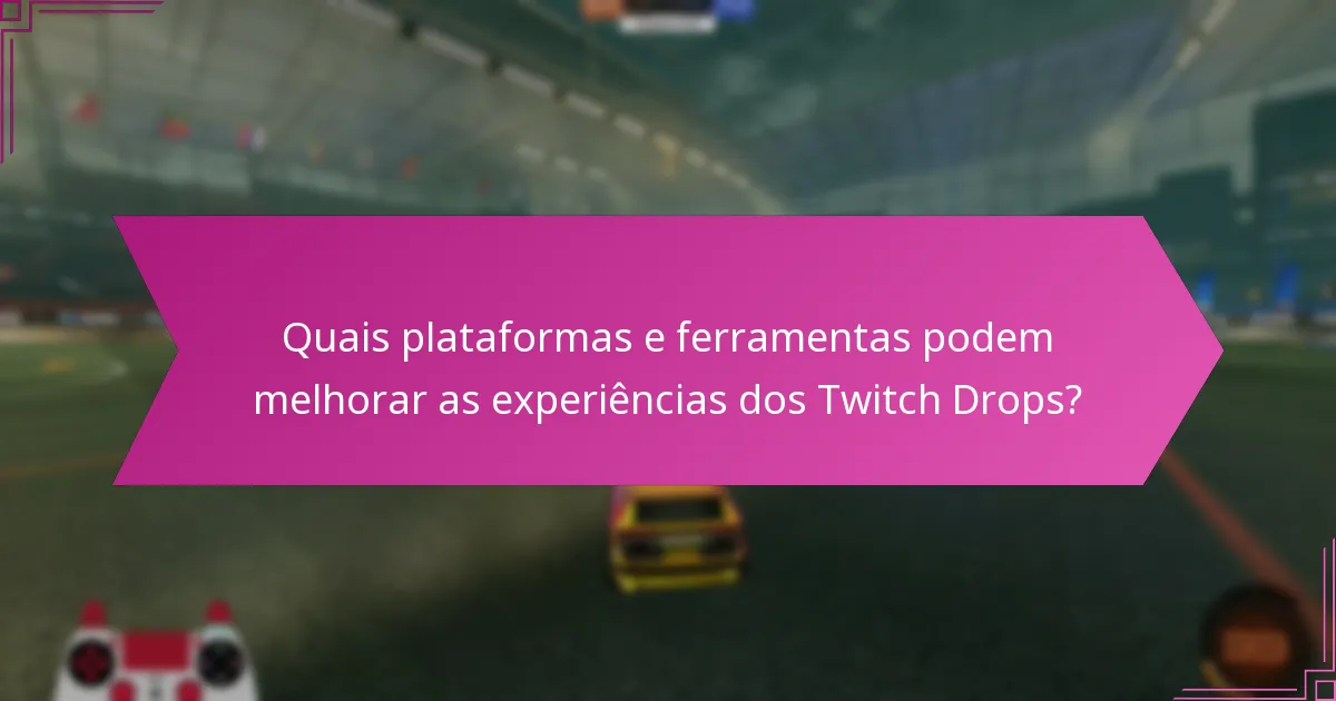 Quais plataformas e ferramentas podem melhorar as experiências dos Twitch Drops?