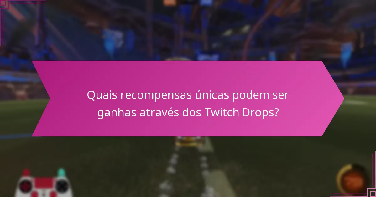 Quais recompensas únicas podem ser ganhas através dos Twitch Drops?