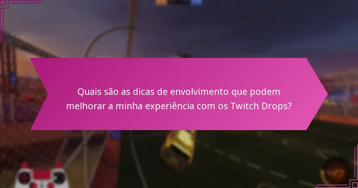 Quais são as dicas de envolvimento que podem melhorar a minha experiência com os Twitch Drops?