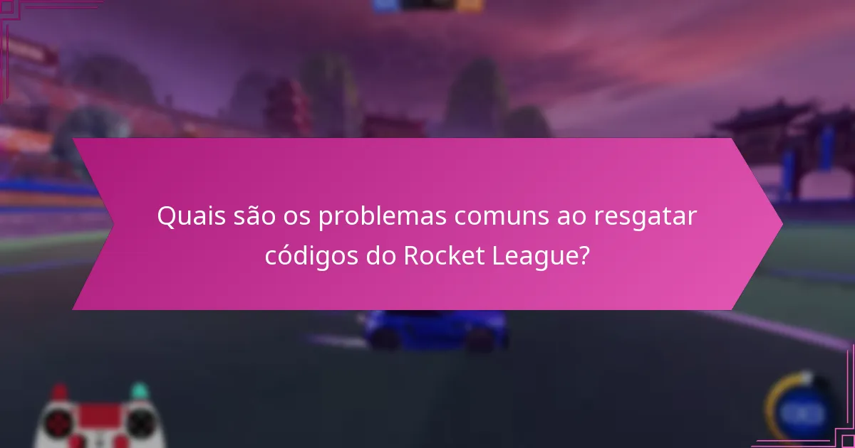 Quais são os problemas comuns ao resgatar códigos do Rocket League?